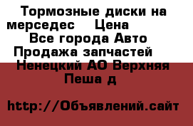 Тормозные диски на мерседес  › Цена ­ 3 000 - Все города Авто » Продажа запчастей   . Ненецкий АО,Верхняя Пеша д.